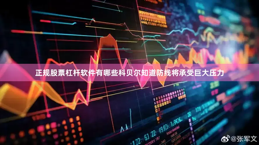正规股票杠杆软件有哪些科贝尔知道防线将承受巨大压力